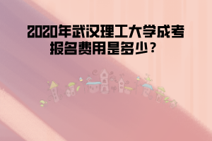 2020年武漢理工大學成考報名費用是多少