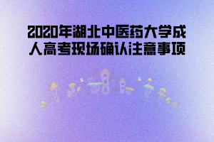 湖北中醫(yī)藥大學(xué)成人高考網(wǎng)上現(xiàn)場確認時間