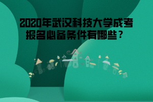 2020年武漢科技大學(xué)成考報名必備條件有哪些