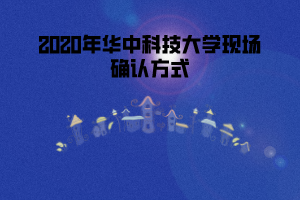 2020年華中科技大學現場確認方式