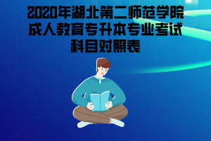 2020年湖北第二師范學(xué)院成人教育專升本專業(yè)考試科目對(duì)照表