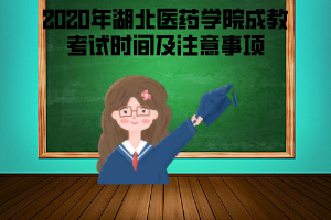 2020年湖北醫(yī)藥學(xué)院成教考試時(shí)間及注意事項(xiàng)
