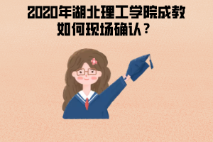 2020年湖北理工學院成教如何現(xiàn)場確認