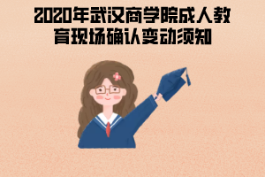 2020年武漢商學(xué)院成人教育現(xiàn)場確認(rèn)變動(dòng)須知