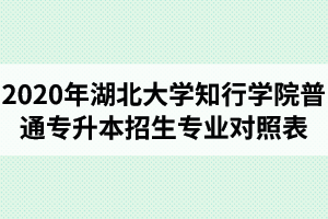 2020年湖北大學(xué)知行學(xué)院普通專(zhuān)升本招生專(zhuān)業(yè)對(duì)照表