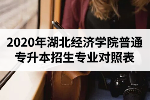 2020年湖北經(jīng)濟學院普通專升本招生專業(yè)對照表