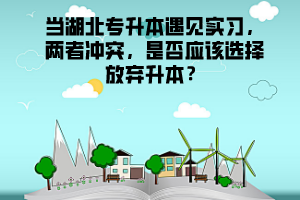 當湖北專升本遇見實習，兩者沖突，是否應該選擇放棄升本？