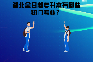 湖北全日制專升本有哪些熱門專業(yè)，應(yīng)該怎么選擇