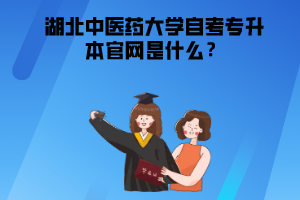 湖北中醫(yī)藥大學(xué)自考專(zhuān)升本官網(wǎng)是什么