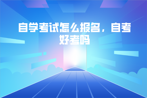 武漢商學(xué)院自學(xué)考試怎么報名，自考好考嗎