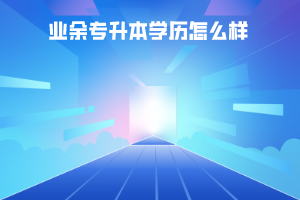 湖北師范學院業(yè)余專升本學歷怎么樣