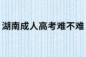 湖南成人高考難嗎？