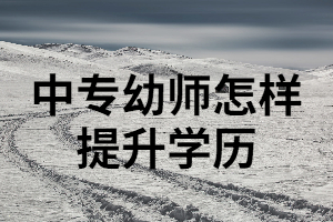 中專幼師可以通過湖南成考來提升學歷嗎？成考要注意哪些事項？