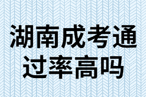 湖南成考專升本難嗎？通過率高嗎？