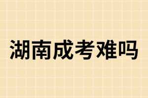 湖南成人高考：難還是簡單？