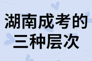 湖南成考專升本的層次有哪些？