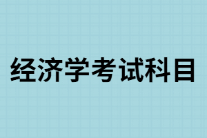 湖南成考經(jīng)濟(jì)學(xué)考試科目有哪些？