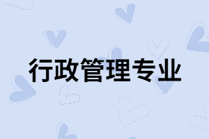 湖南成考行政管理專業(yè)適合哪些人報考？含金量怎么樣？