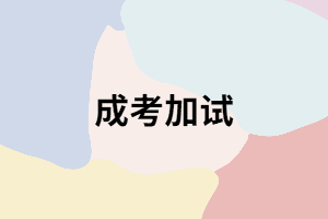 成考在什么樣的情況下才會(huì)加試？加試時(shí)要注意哪些？
