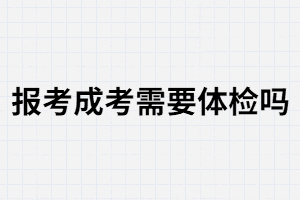 報考湖南成人高考需要體檢嗎？