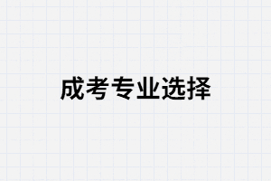 報(bào)考湖南師范大學(xué)成考專業(yè)該怎么選？