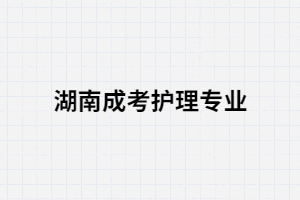 湖南成考有哪些學(xué)校有護(hù)理專業(yè)？