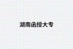 2021年湖南省函授大?？梢詧竺膶W校有哪些?