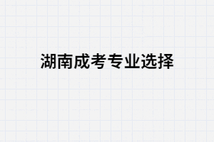 湖南成人高考哪些專業(yè)簡單好畢業(yè)？