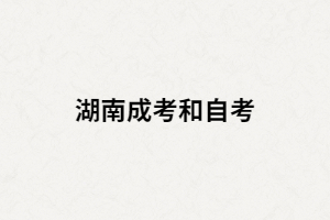 湖南成考和湖南自考選擇哪個(gè)比較好？二者間有什么區(qū)別？