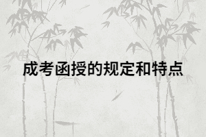 湖南成考函授除了這些特點(diǎn)，還有哪些規(guī)定？
