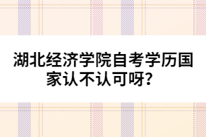 湖北經(jīng)濟(jì)學(xué)院自考學(xué)歷國家認(rèn)不認(rèn)可呀？