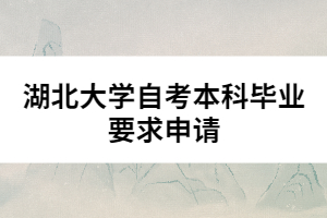 湖北大學(xué)自考本科畢業(yè)要求申請(qǐng)