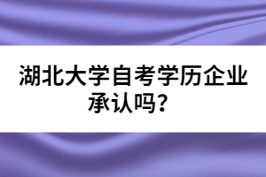 湖北大學(xué)自考學(xué)歷企業(yè)承認(rèn)嗎？