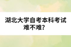 湖北大學(xué)自考本科考試難不難？