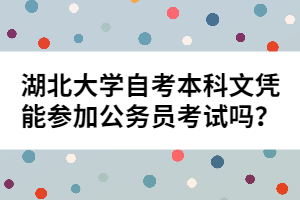 湖北大學(xué)自考本科文憑能參加公務(wù)員考試嗎？
