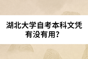 湖北大學(xué)自考本科文憑有沒有用？