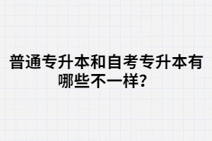 普通專升本和自考專升本有哪些不一樣？
