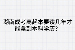 湖南成考高起本要讀幾年才能拿到本科學(xué)歷？