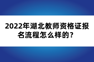 2022年湖北教師資格證報(bào)名流程怎么樣的？