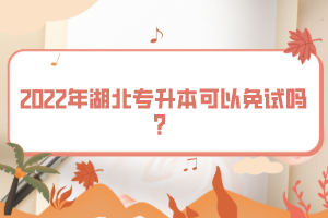 2022年湖北專升本可以免試嗎？