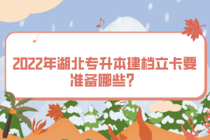2022年湖北專升本建檔立卡要準(zhǔn)備哪些？