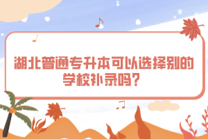 湖北普通專升本可以選擇別的學校補錄嗎？