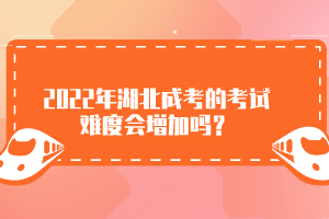 2022年湖北成考的考試難度會(huì)增加嗎？