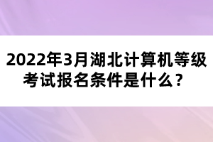 2022年3月湖北計算機等級考試報名條件是什么？