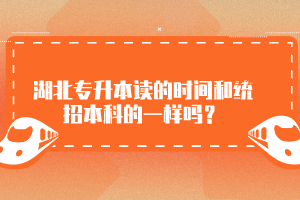 湖北專升本讀的時間和統(tǒng)招本科的一樣嗎？
