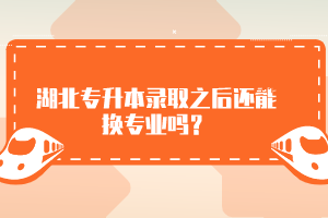 湖北專升本錄取之后還能換專業(yè)嗎？