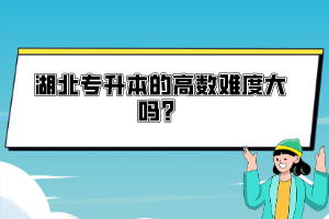 湖北專升本的高數(shù)難度大嗎？