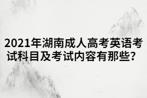 2021年湖南成人高考英語(yǔ)考試科目及考試內(nèi)容有那些？