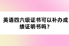 英語(yǔ)四六級(jí)證書可以補(bǔ)辦成績(jī)證明書嗎？