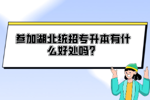 參加湖北統(tǒng)招專升本有什么好處嗎？